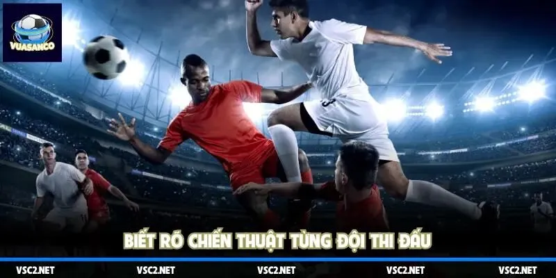 Biết rõ chiến thuật từng đội thi đấu