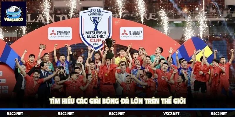 Khám phá các giải bóng đá lớn trên thế giới