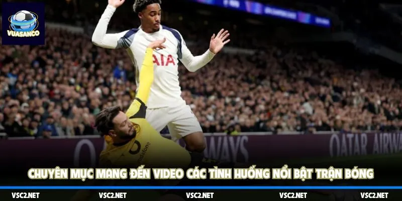 Chuyên mục mang đến video các tình huống nổi bật trận bóng