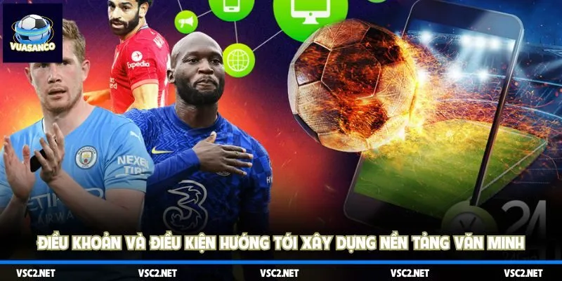 Điều khoản và điều kiện hướng tới xây dựng nền tảng văn minh