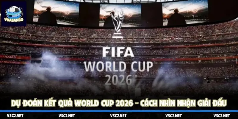 Dự đoán kết quả World Cup 2026