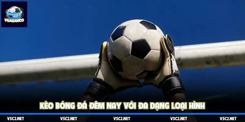 Kèo bóng đá đêm nay với đa dạng loại hình