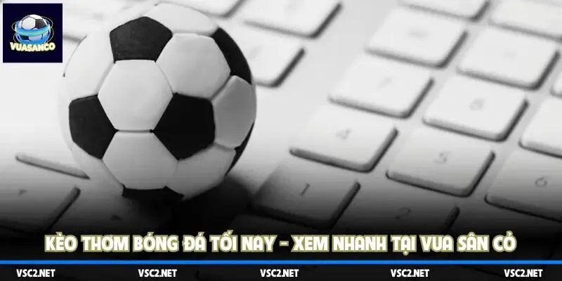 kèo thơm bóng đá tối nay