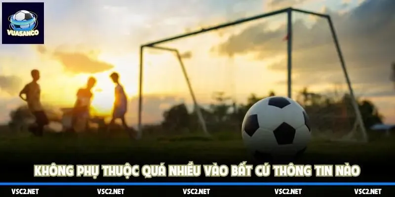 Không phụ thuộc quá nhiều vào bất cứ thông tin nào