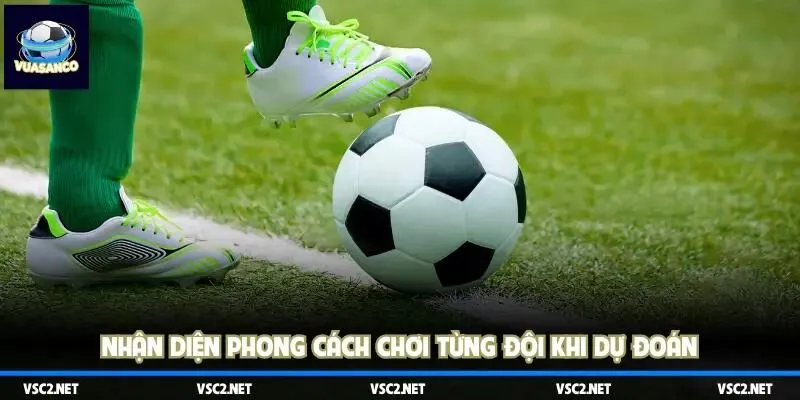 Nhận diện phong cách chơi từng đội khi dự đoán