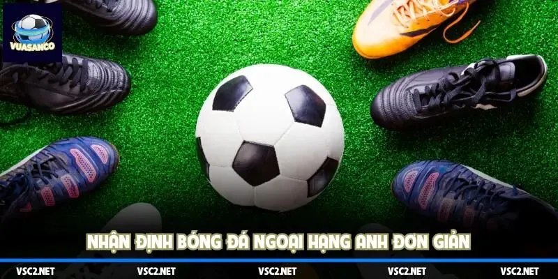 Nhận định bóng đá Ngoại Hạng Anh đơn giản