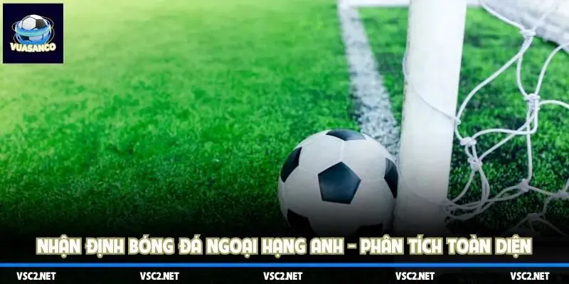 Nhận định bóng đá Ngoại Hạng Anh