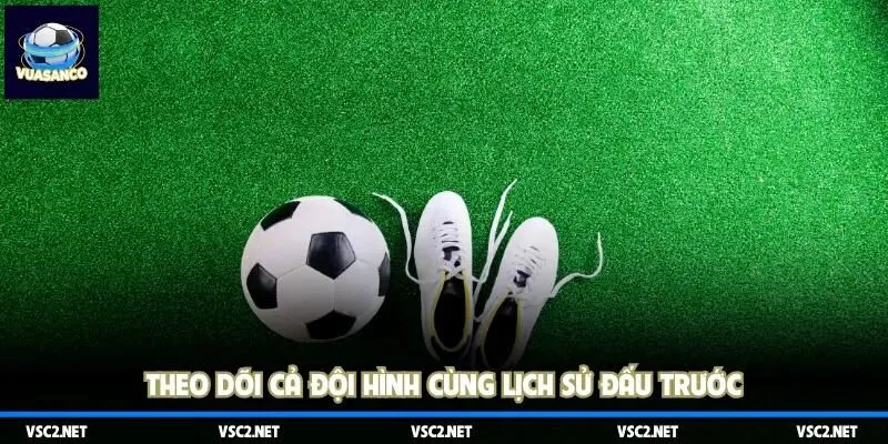 Theo dõi cả đội hình cùng lịch sử đấu trước